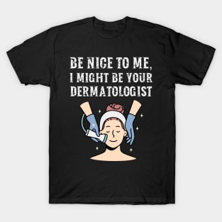 Be nice to me, I might be your Dermatologist T-Shirt